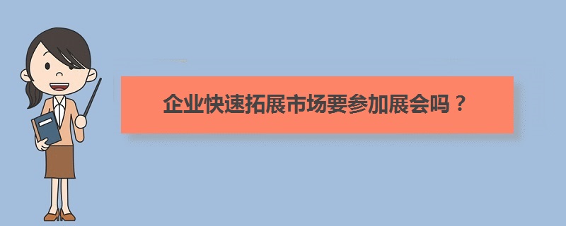 企业快速拓展市场要参加展会吗？(www.828i.com)