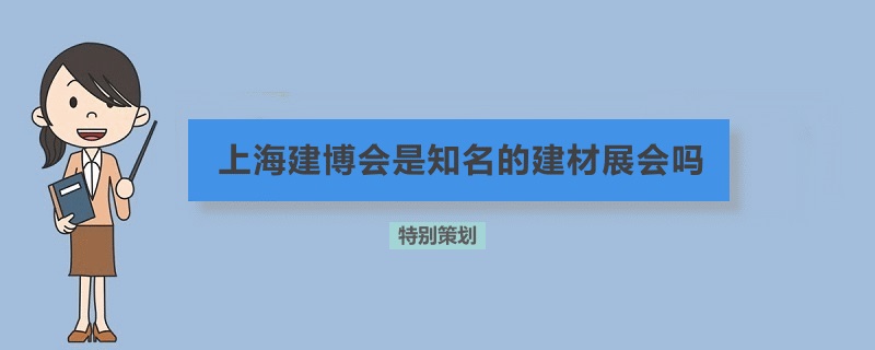 上海建博会是知名的建材展会吗(www.828i.com)