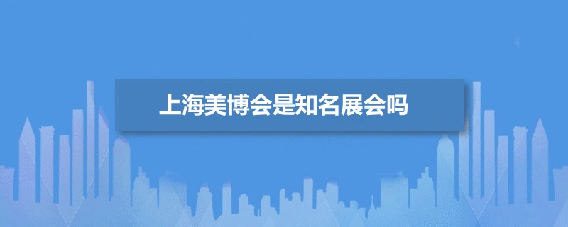 上海美博会是知名展会吗(www.828i.com)