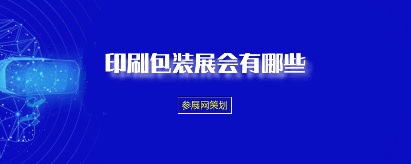 印刷包装设备展览会|印刷包装展会有哪些（印刷包装展时间表）