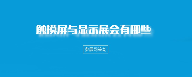 国内触摸与显示展会排期时间表