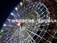 广州电玩游艺设备、主题公园与文旅产业展览会怎么样？