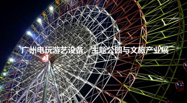 广州电玩游艺设备、主题公园与文旅产业展览会怎么样？(www.828i.com)