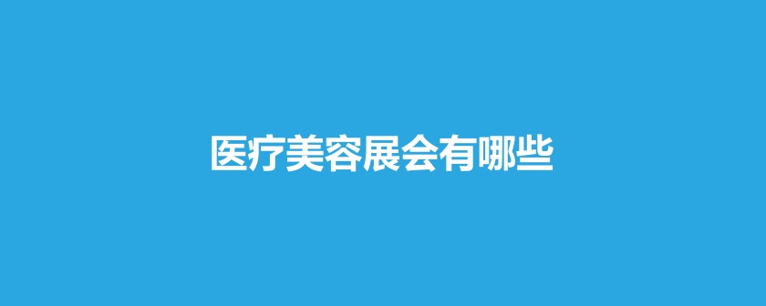 国内医疗美容展会排期时间表