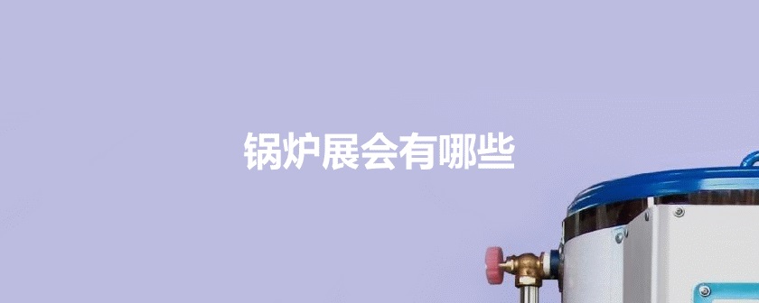 国内锅炉展会排期时间表