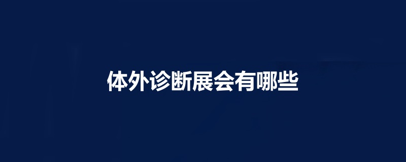 全国体外诊断展会排期时间表