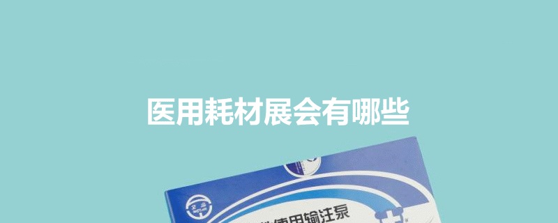 全国医用耗材展会排期时间表
