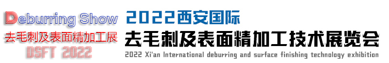 2022西安国际去毛刺及表面精加工技术展览会|去毛刺设备展(www.828i.com)