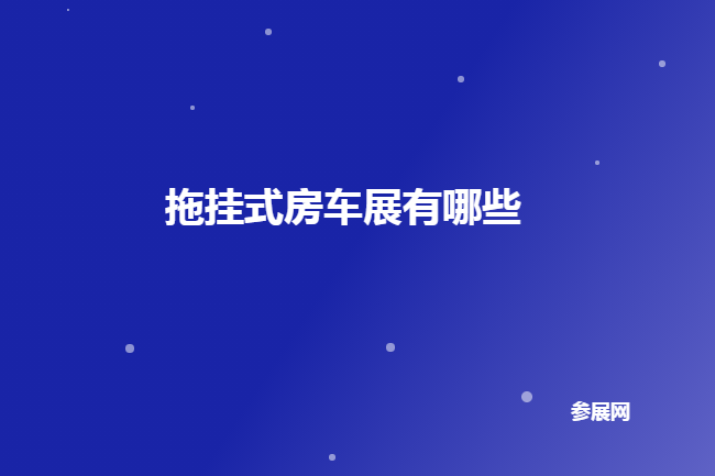 国内拖挂式房车展会排期时间表