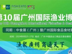 2024年第10届广州国际渔博会将于9月25日举行，联手中食展，对接全球水产市场