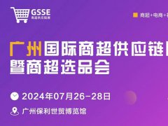 2024广州商超供应链展暨商超选品会将于7月26-28日举行，