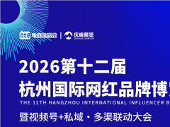 2026第十二届杭州网红品牌博览会来袭！私域全域营销行业盛会11月起幕